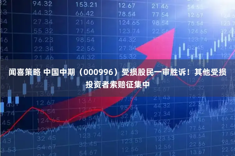 闻喜策略 中国中期（000996）受损股民一审胜诉！其他受损投资者索赔征集中