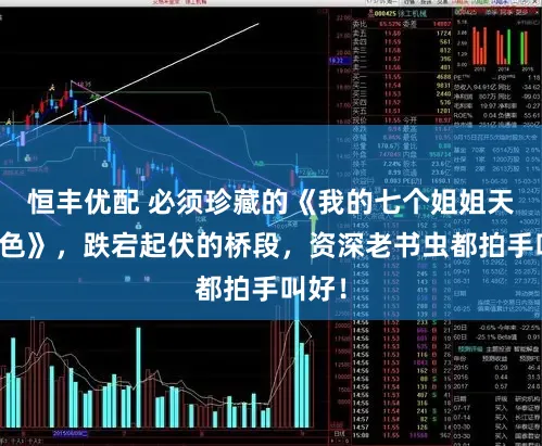 恒丰优配 必须珍藏的《我的七个姐姐天姿国色》，跌宕起伏的桥段，资深老书虫都拍手叫好！