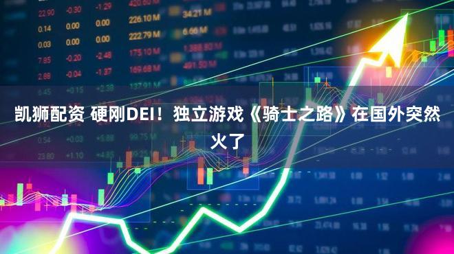 凯狮配资 硬刚DEI！独立游戏《骑士之路》在国外突然火了