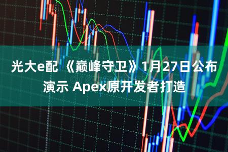 光大e配 《巅峰守卫》1月27日公布演示 Apex原开发者打造
