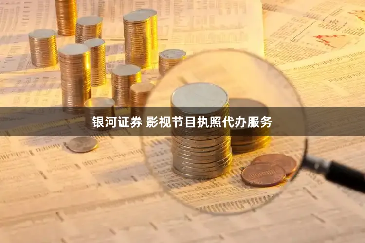 银河证券 影视节目执照代办服务