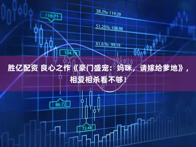 胜亿配资 良心之作《豪门盛宠：妈咪，请嫁给爹地》，相爱相杀看不够！