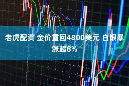 老虎配资 金价重回4800美元 白银暴涨超8%