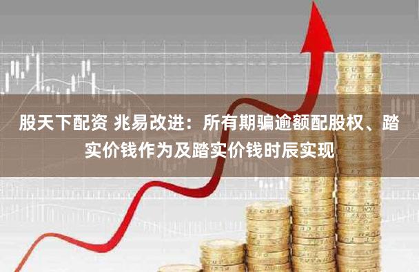 股天下配资 兆易改进：所有期骗逾额配股权、踏实价钱作为及踏实价钱时辰实现