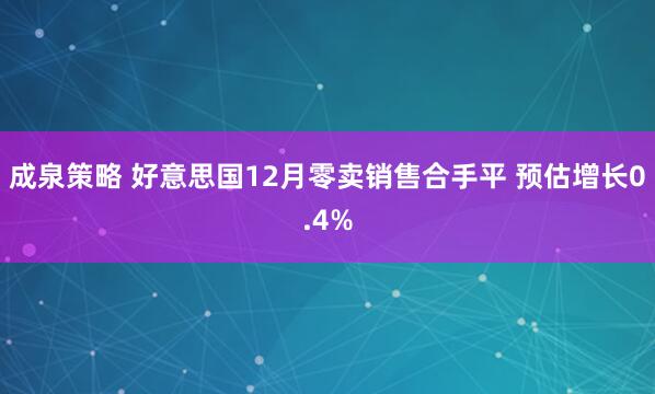 成泉策略 好意思国12月零卖销售合手平 预估增长0.4%