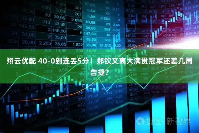 翔云优配 40-0到连丢5分！郑钦文离大满贯冠军还差几局告捷？