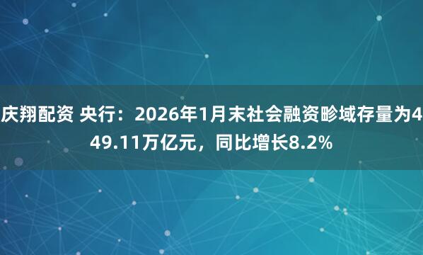 庆翔配资 央行：2026年1月末社会融资畛域存量为449.11万亿元，同比增长8.2%