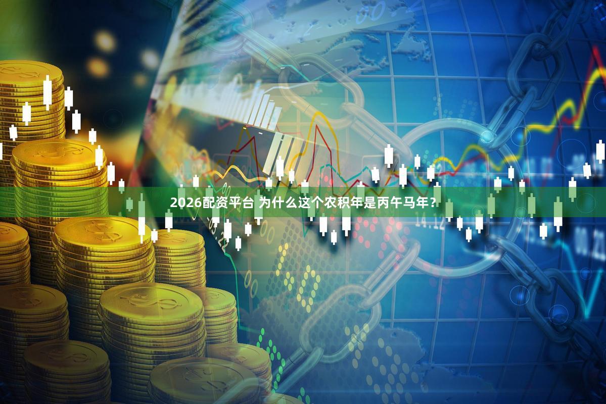 2026配资平台 为什么这个农积年是丙午马年？