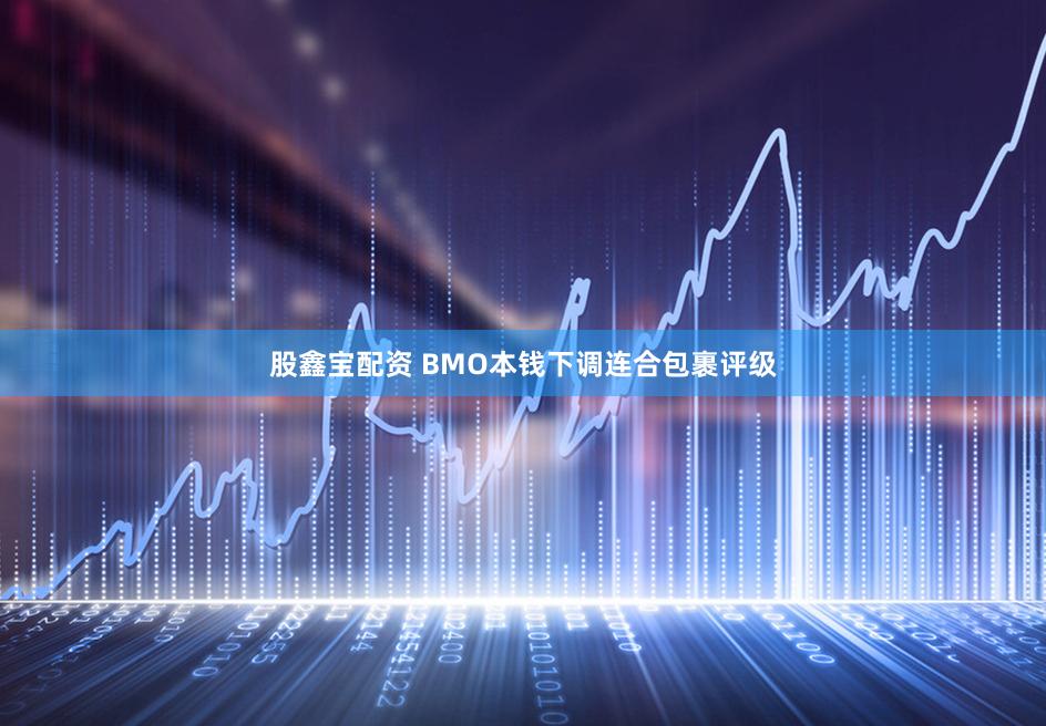股鑫宝配资 BMO本钱下调连合包裹评级
