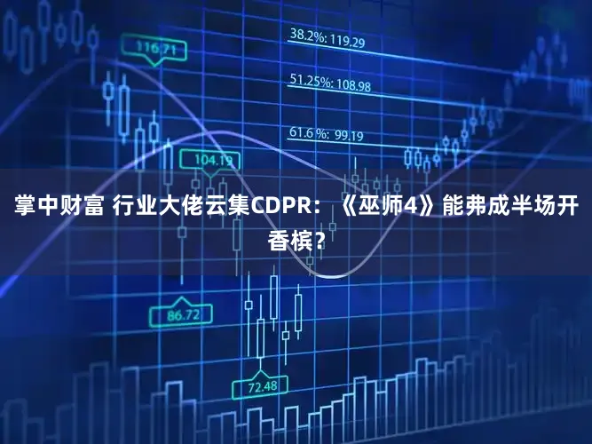 掌中财富 行业大佬云集CDPR:《巫师4》能弗成半场开香槟?