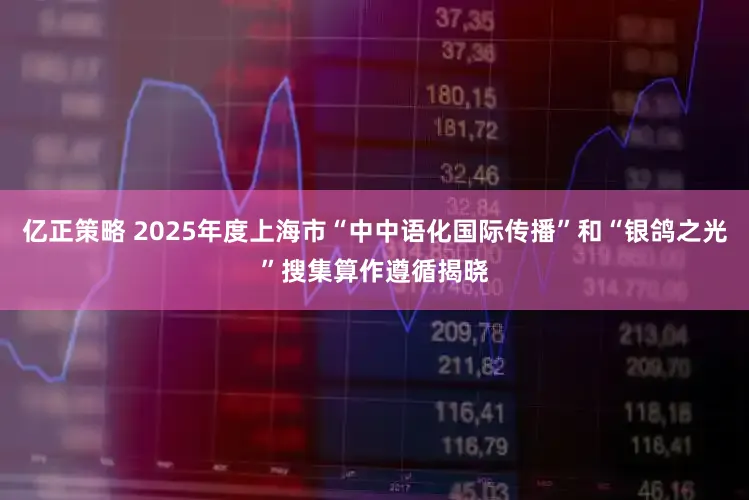 亿正策略 2025年度上海市“中中语化国际传播”和“银鸽之光”搜集算作遵循揭晓