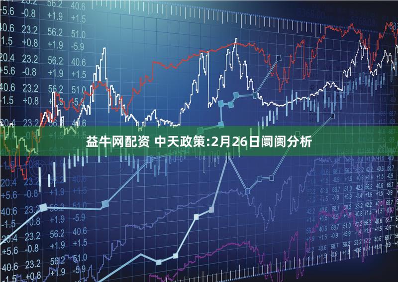 益牛网配资 中天政策:2月26日阛阓分析