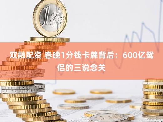 双融配资 春晚1分钱卡牌背后：600亿鸳侣的三说念关