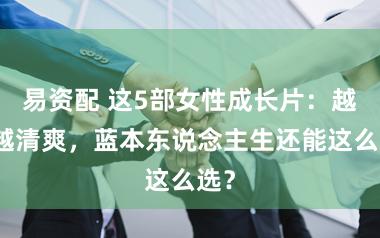 易资配 这5部女性成长片：越看越清爽，蓝本东说念主生还能这么选？