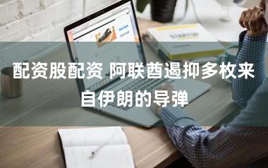 配资股配资 阿联酋遏抑多枚来自伊朗的导弹