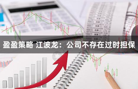 盈盈策略 江波龙：公司不存在过时担保