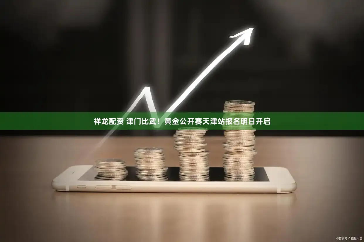 祥龙配资 津门比武！黄金公开赛天津站报名明日开启