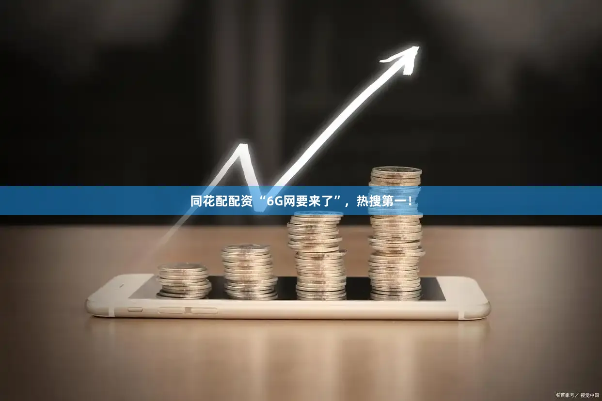 同花配配资 “6G网要来了”，热搜第一！