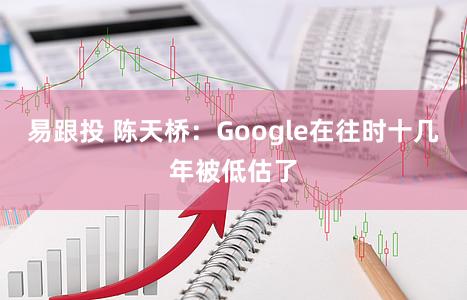 易跟投 陈天桥：Google在往时十几年被低估了