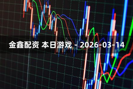 金鑫配资 本日游戏 - 2026-03-14