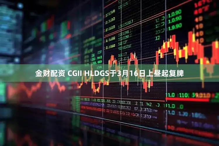 金财配资 CGII HLDGS于3月16日上昼起复牌