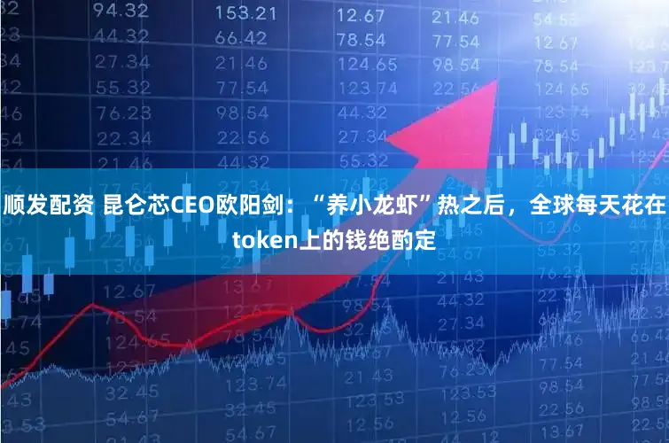 顺发配资 昆仑芯CEO欧阳剑：“养小龙虾”热之后，全球每天花在token上的钱绝酌定
