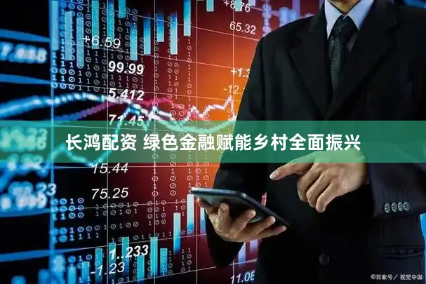 长鸿配资 绿色金融赋能乡村全面振兴