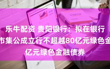 乐牛配资 贵阳银行：拟在银行间债券市集公成立行不超越80亿元绿色金融债券