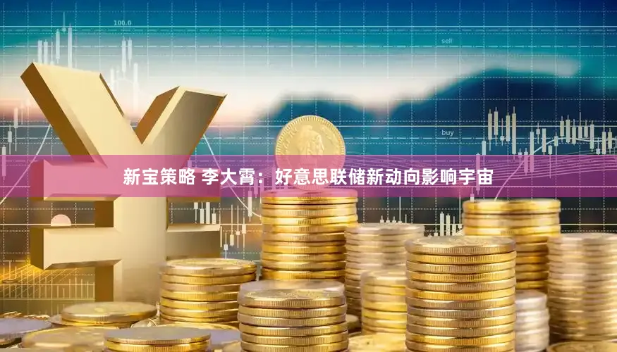新宝策略 李大霄：好意思联储新动向影响宇宙