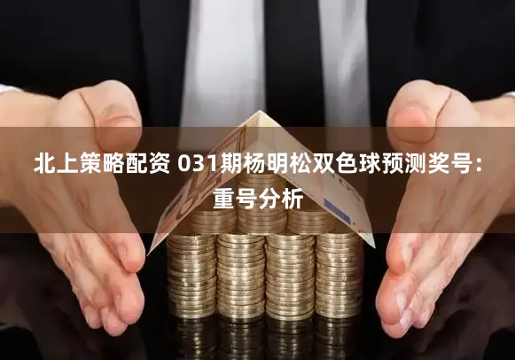 北上策略配资 031期杨明松双色球预测奖号：重号分析