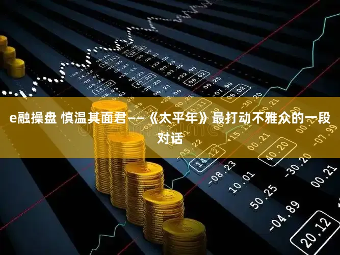 e融操盘 慎温其面君——《太平年》最打动不雅众的一段对话