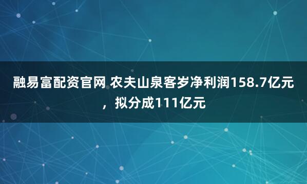 融易富配资官网 农夫山泉客岁净利润158.7亿元，拟分成111亿元
