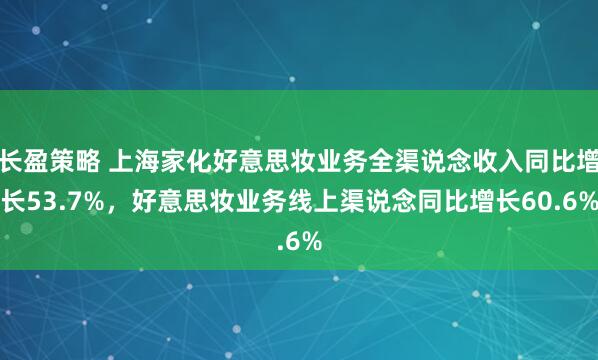 长盈策略 上海家化好意思妆业务全渠说念收入同比增长53.7%，好意思妆业务线上渠说念同比增长60.6%