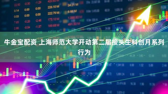 牛金宝配资 上海师范大学开动第二届接头生科创月系列行为