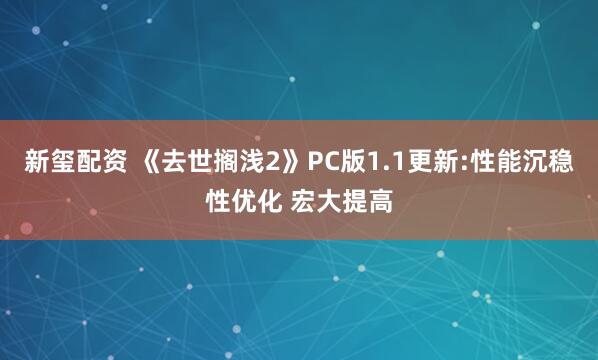 新玺配资 《去世搁浅2》PC版1.1更新:性能沉稳性优化 宏大提高
