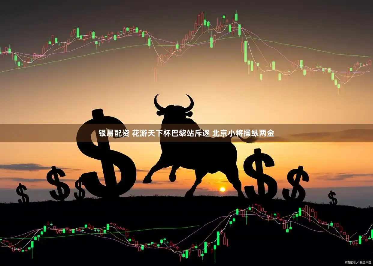 银易配资 花游天下杯巴黎站斥逐 北京小将操纵两金