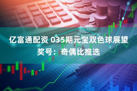 亿富通配资 035期元宝双色球展望奖号:奇偶比推选