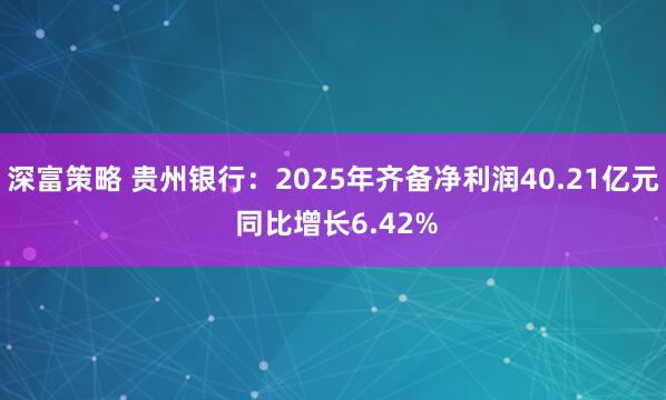 深富策略 贵州银行:2025年齐备净利润40.21亿元 同比增长6.42%