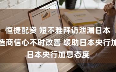 恒捷配资 短不雅拜访泄漏日本大型制造商信心不时改善 缓助日本央行加息态度