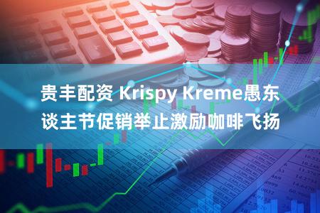 贵丰配资 Krispy Kreme愚东谈主节促销举止激励咖啡飞扬