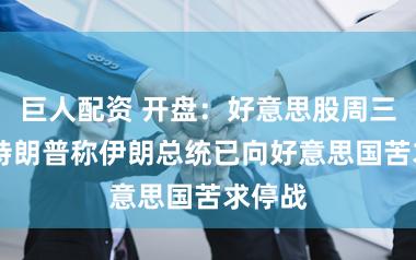巨人配资 开盘：好意思股周三高开 特朗普称伊朗总统已向好意思国苦求停战