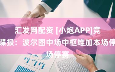 汇发网配资 [小炮APP]竞彩谍报：波尔图中场中枢维加本场停赛