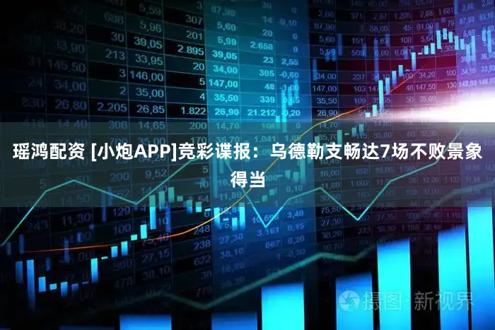 瑶鸿配资 [小炮APP]竞彩谍报：乌德勒支畅达7场不败景象得当