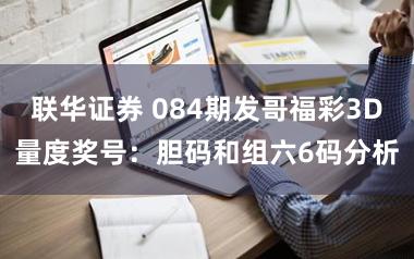 联华证券 084期发哥福彩3D量度奖号:胆码和组六6码分析