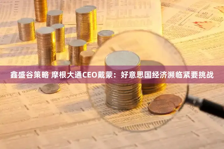 鑫盛谷策略 摩根大通CEO戴蒙：好意思国经济濒临紧要挑战