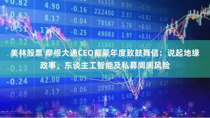 美林股票 摩根大通CEO戴蒙年度致鼓舞信：说起地缘政事、东谈主工智能及私募阛阓风险