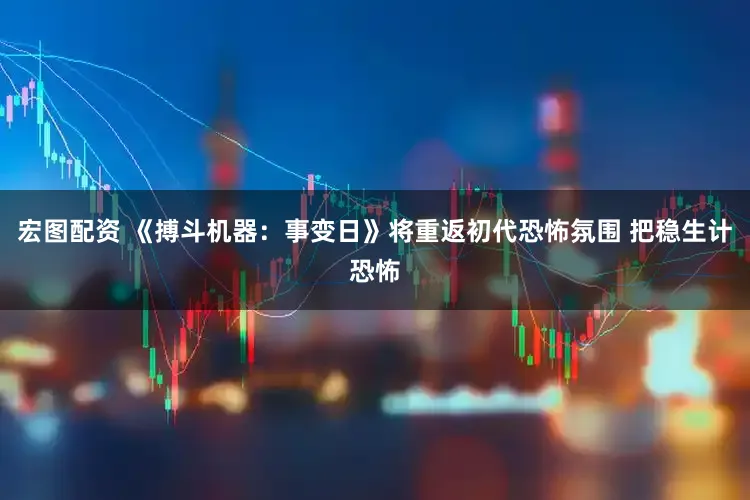 宏图配资 《搏斗机器:事变日》将重返初代恐怖氛围 把稳生计恐怖