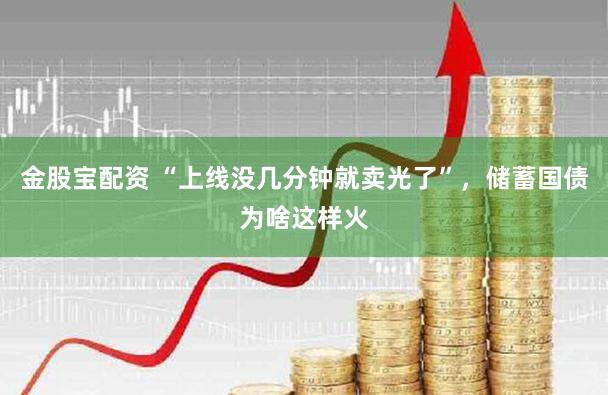 金股宝配资 “上线没几分钟就卖光了”，储蓄国债为啥这样火