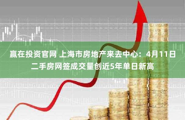 赢在投资官网 上海市房地产来去中心：4月11日二手房网签成交量创近5年单日新高