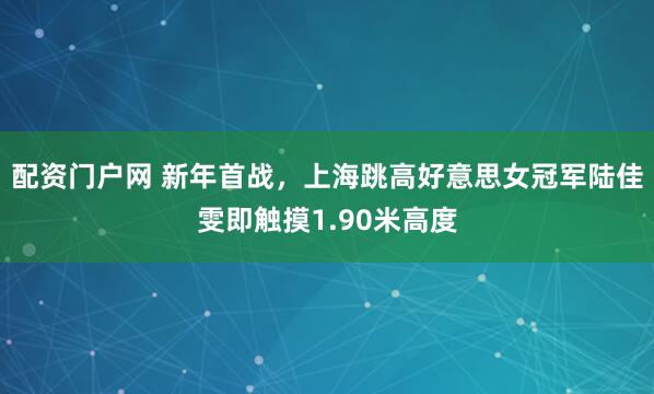 配资门户网 新年首战,上海跳高好意思女冠军陆佳雯即触摸1.90米高度